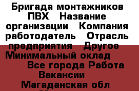 Бригада монтажников ПВХ › Название организации ­ Компания-работодатель › Отрасль предприятия ­ Другое › Минимальный оклад ­ 90 000 - Все города Работа » Вакансии   . Магаданская обл.,Магадан г.